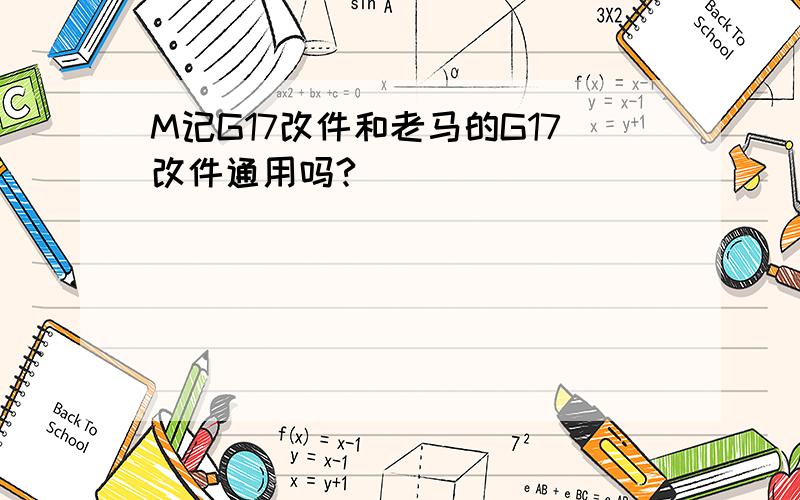 M记G17改件和老马的G17改件通用吗?