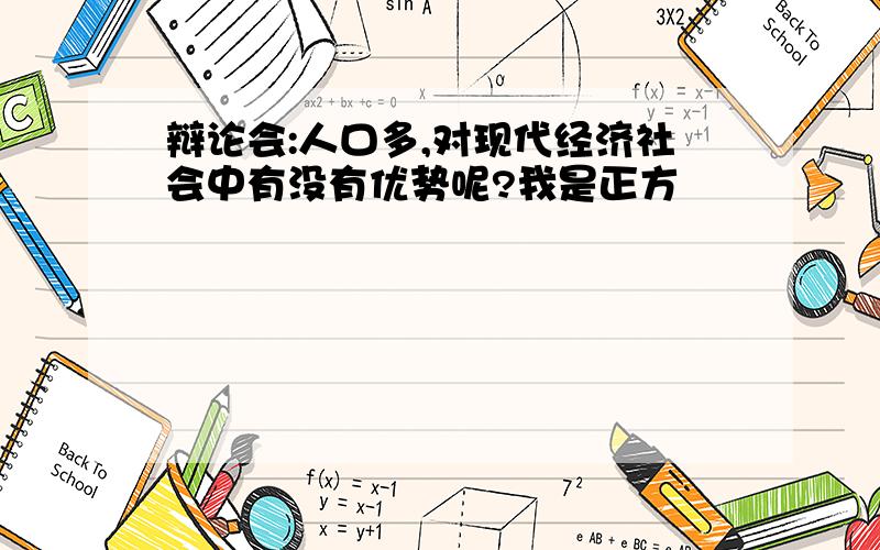 辩论会:人口多,对现代经济社会中有没有优势呢?我是正方