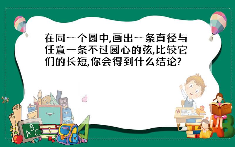 在同一个圆中,画出一条直径与任意一条不过圆心的弦,比较它们的长短,你会得到什么结论?