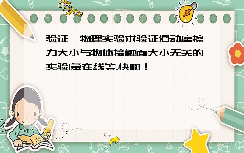验证一物理实验求验证滑动摩擦力大小与物体接触面大小无关的实验!急在线等，快啊！