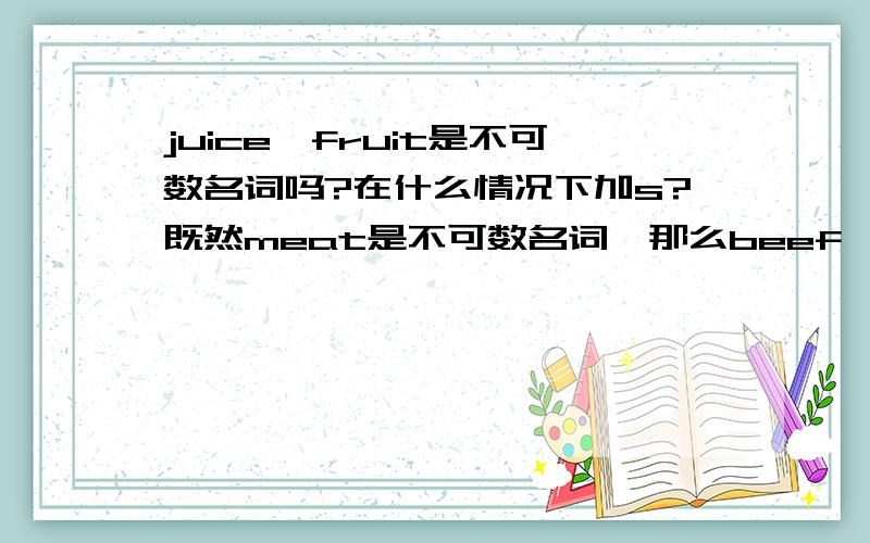 juice,fruit是不可数名词吗?在什么情况下加s?既然meat是不可数名词,那么beef、pork等有关肉的单词也