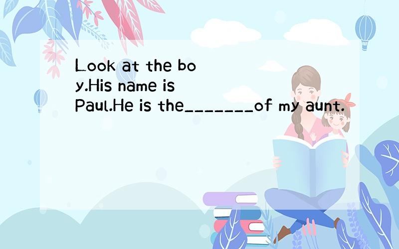 Look at the boy.His name is Paul.He is the_______of my aunt.