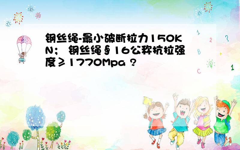 钢丝绳-最小破断拉力150KN； 钢丝绳∮16公称抗拉强度≥1770Mpa ?