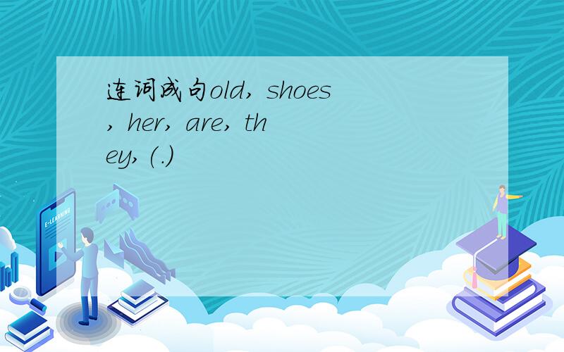 连词成句old, shoes, her, are, they,(.)