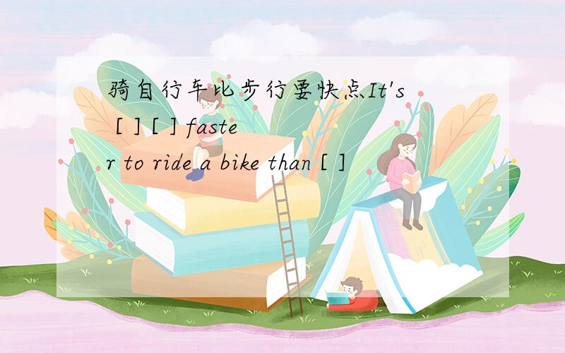 骑自行车比步行要快点It's [ ] [ ] faster to ride a bike than [ ]