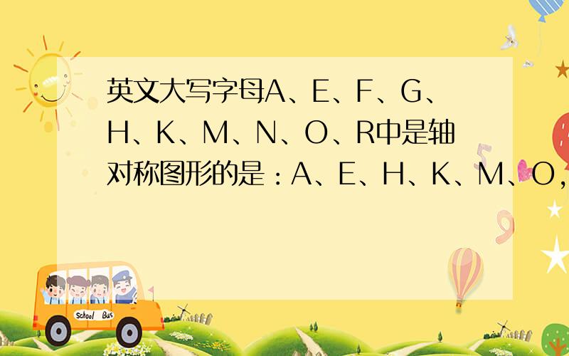 英文大写字母A、E、F、G、H、K、M、N、O、R中是轴对称图形的是：A、E、H、K、M、O，则字母F、G、N、R不是