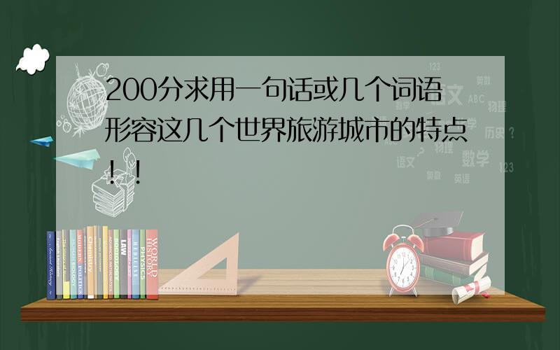 200分求用一句话或几个词语形容这几个世界旅游城市的特点！！