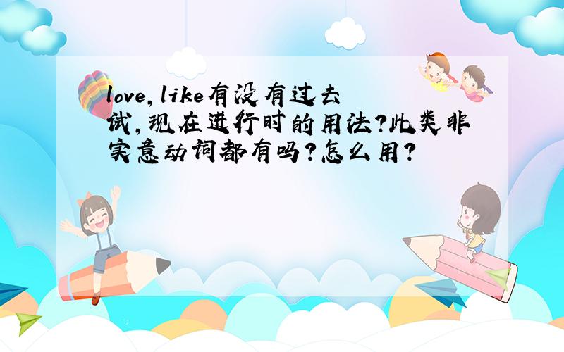 love,like有没有过去试,现在进行时的用法?此类非实意动词都有吗?怎么用?