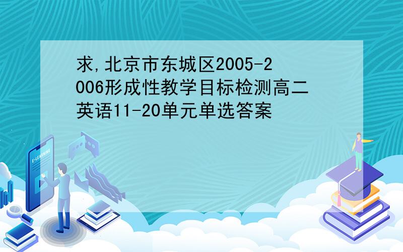 求,北京市东城区2005-2006形成性教学目标检测高二英语11-20单元单选答案