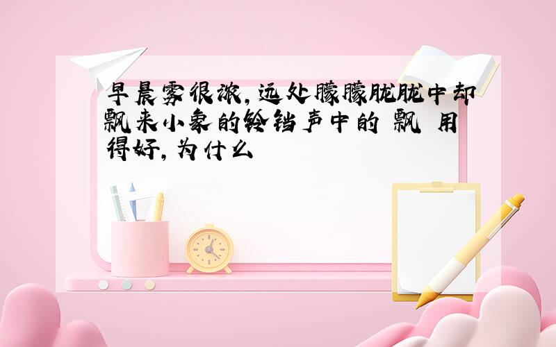 早晨雾很浓,远处朦朦胧胧中却飘来小象的铃铛声中的 飘 用得好,为什么