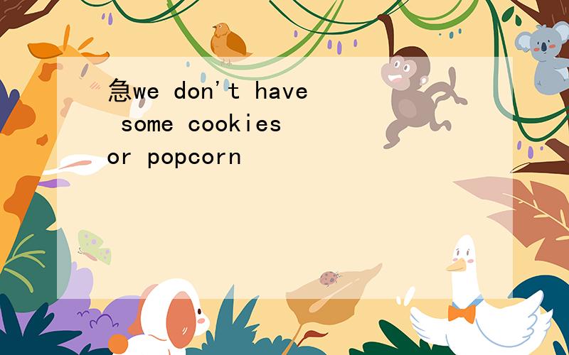 急we don't have some cookies or popcorn