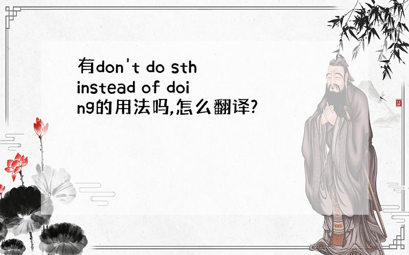 有don't do sth instead of doing的用法吗,怎么翻译?