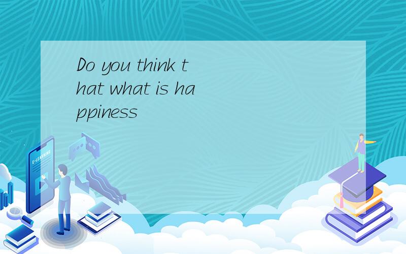 Do you think that what is happiness