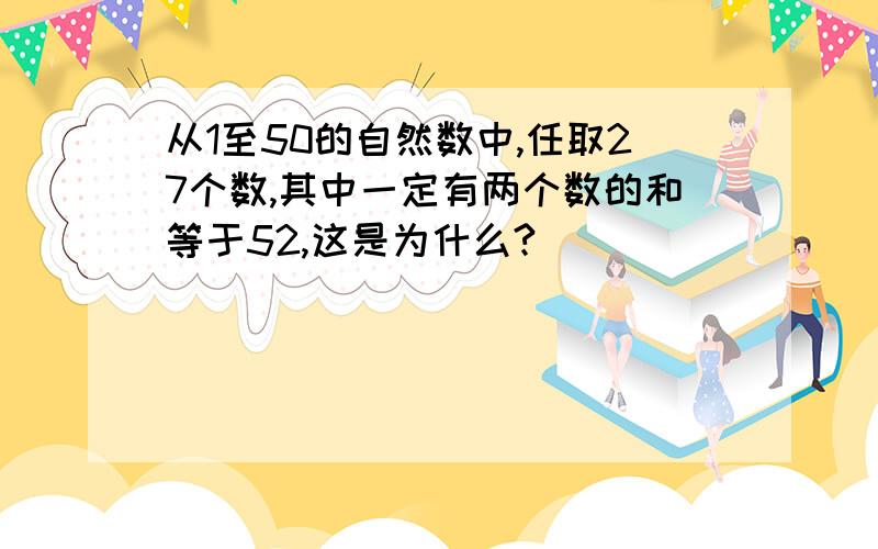 从1至50的自然数中,任取27个数,其中一定有两个数的和等于52,这是为什么?