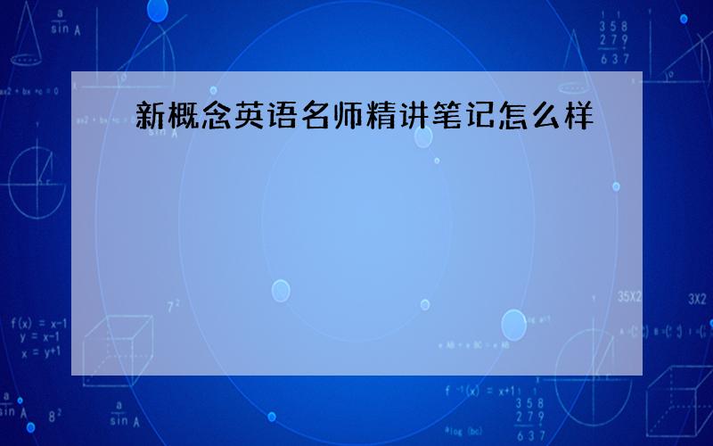 新概念英语名师精讲笔记怎么样