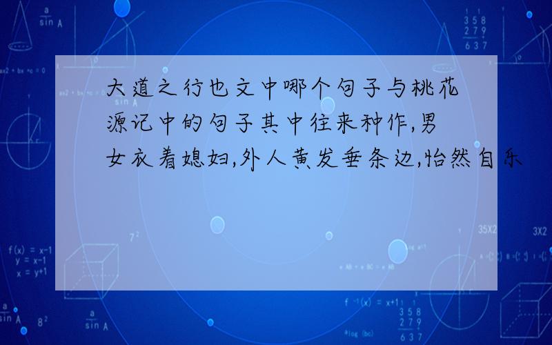 大道之行也文中哪个句子与桃花源记中的句子其中往来种作,男女衣着媳妇,外人黄发垂条边,怡然自乐