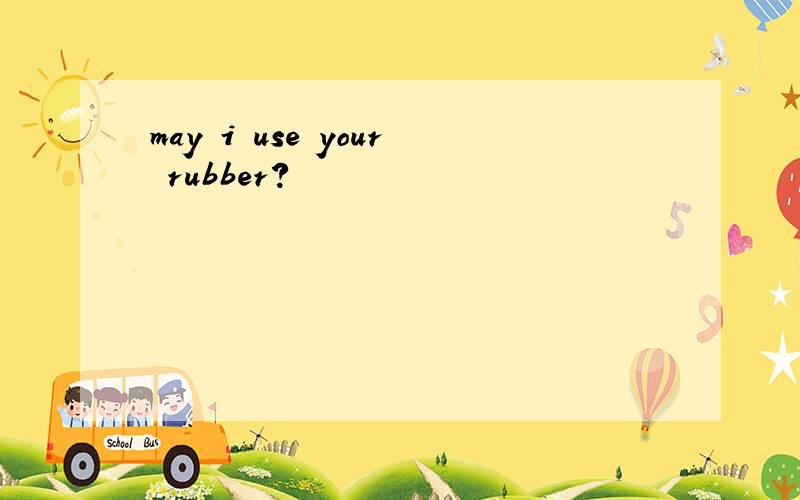 may i use your rubber?