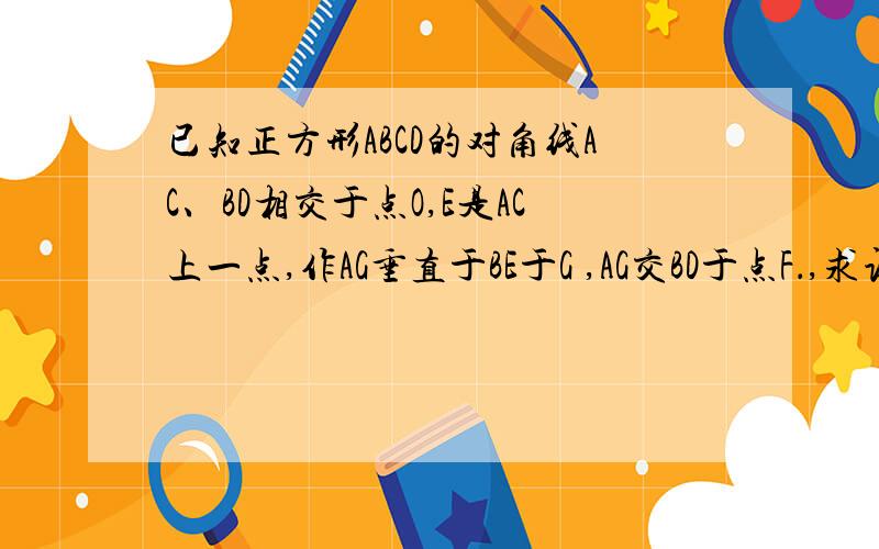 已知正方形ABCD的对角线AC、BD相交于点O,E是AC上一点,作AG垂直于BE于G ,AG交BD于点F．,求证：OE=