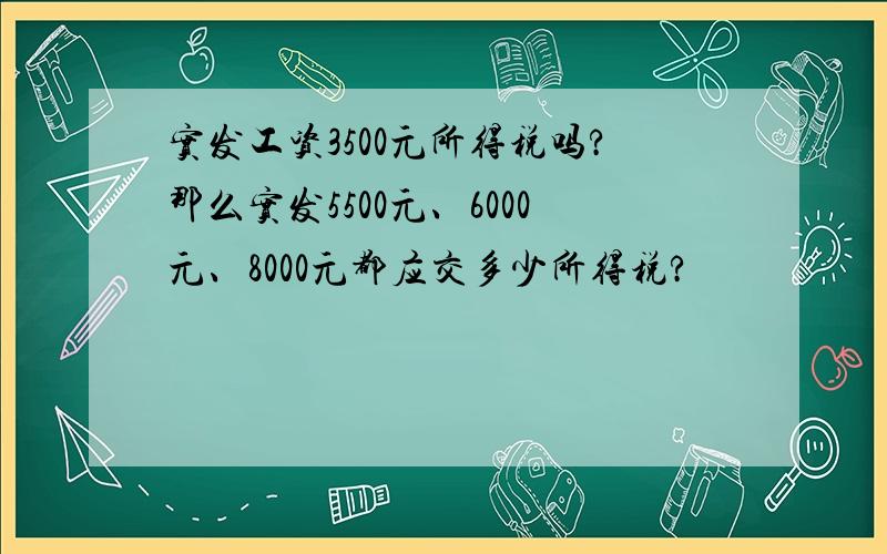 实发工资3500元所得税吗?那么实发5500元、6000元、8000元都应交多少所得税?