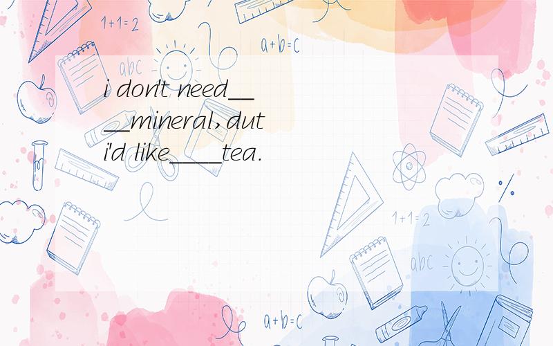 i don't need____mineral,dut i'd like____tea.