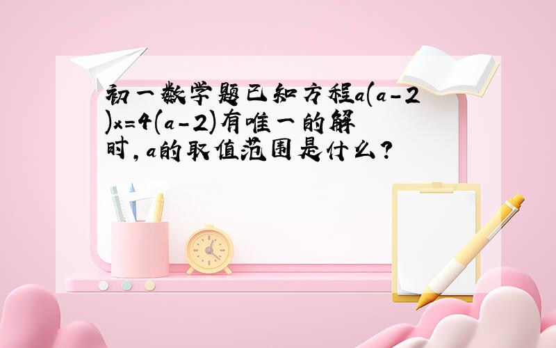 初一数学题已知方程a(a-2)x=4(a-2)有唯一的解时,a的取值范围是什么?