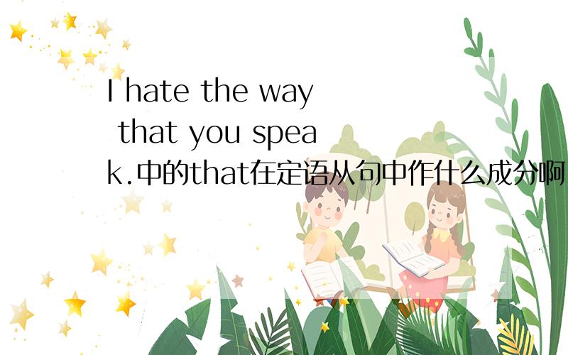 I hate the way that you speak.中的that在定语从句中作什么成分啊