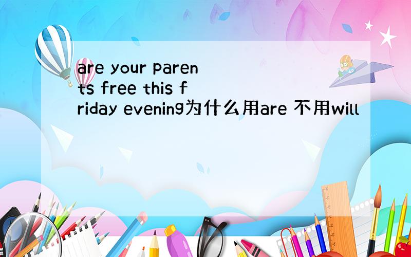 are your parents free this friday evening为什么用are 不用will