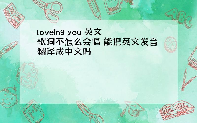 loveing you 英文歌词不怎么会唱 能把英文发音翻译成中文吗