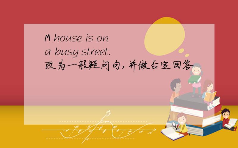 M house is on a busy street.改为一般疑问句,并做否定回答