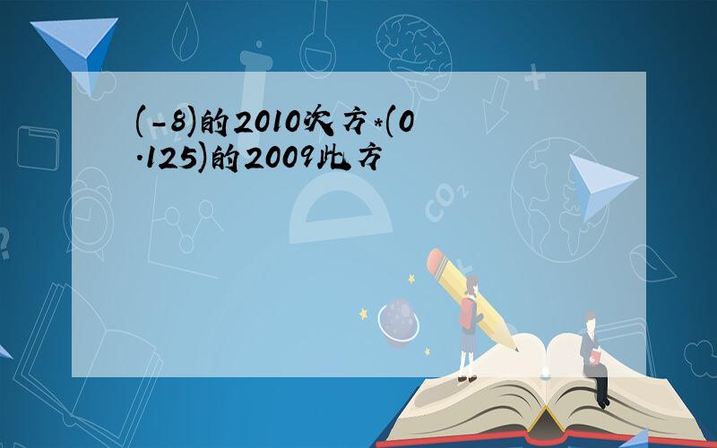 (-8)的2010次方*(0.125)的2009此方