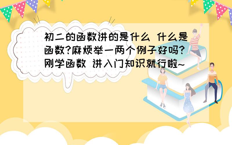 初二的函数讲的是什么 什么是函数?麻烦举一两个例子好吗?刚学函数 讲入门知识就行啦~