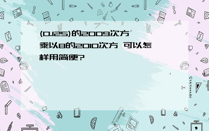 (0.125)的2009次方乘以8的2010次方 可以怎样用简便?