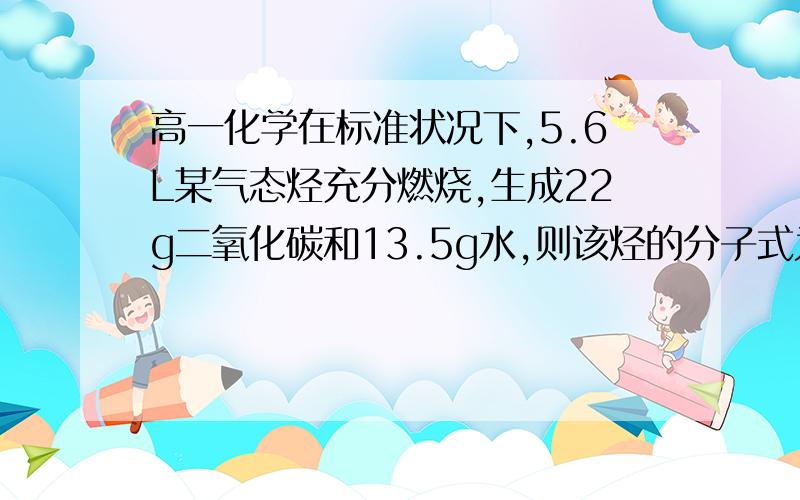 高一化学在标准状况下,5.6L某气态烃充分燃烧,生成22g二氧化碳和13.5g水,则该烃的分子式为（ ）结构