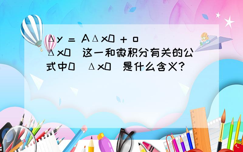 Δy = AΔx0 + o(Δx0)这一和微积分有关的公式中0(Δx0)是什么含义?