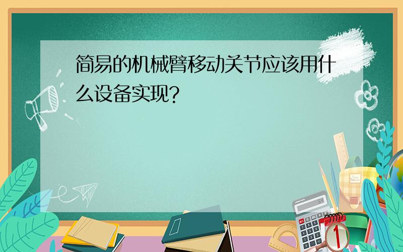 简易的机械臂移动关节应该用什么设备实现?