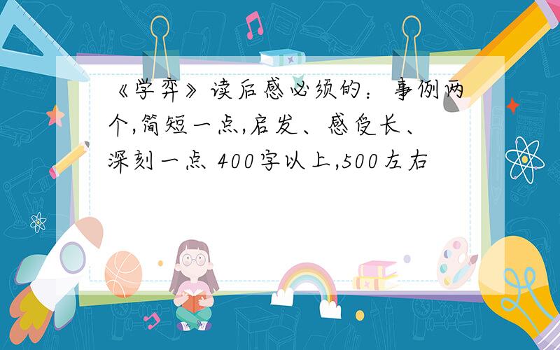 《学弈》读后感必须的：事例两个,简短一点,启发、感受长、深刻一点 400字以上,500左右