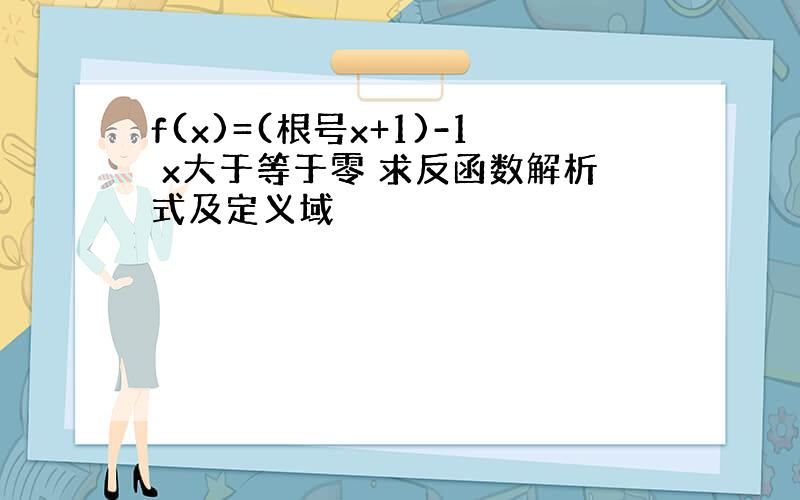 f(x)=(根号x+1)-1 x大于等于零 求反函数解析式及定义域