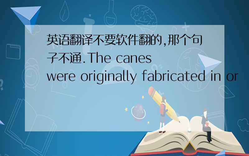 英语翻译不要软件翻的,那个句子不通.The canes were originally fabricated in or