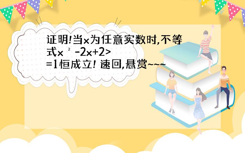 证明!当x为任意实数时,不等式x²-2x+2>=1恒成立! 速回,悬赏~~~