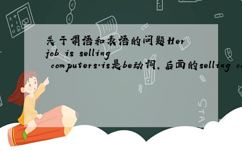 关于谓语和表语的问题Her job is selling computers.is是be动词,后面的selling co