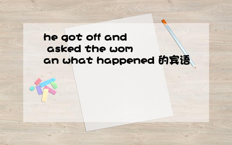 he got off and asked the woman what happened 的宾语