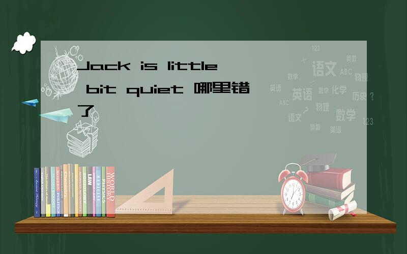 Jack is little bit quiet 哪里错了