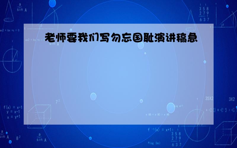 老师要我们写勿忘国耻演讲稿急