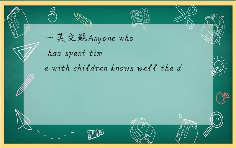 一英文题Anyone who has spent time with children knows well the d