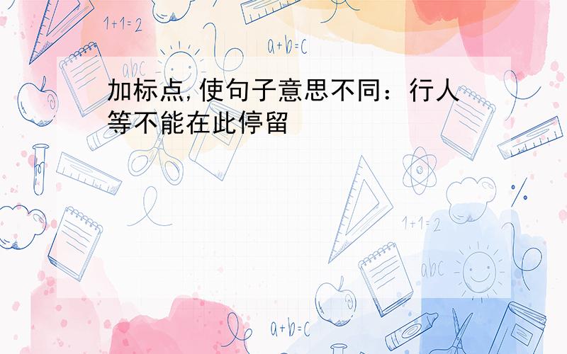 加标点,使句子意思不同：行人等不能在此停留