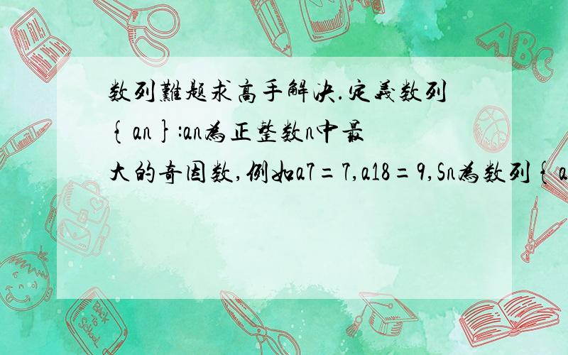 数列难题求高手解决.定义数列{an}:an为正整数n中最大的奇因数,例如a7=7,a18=9,Sn为数列{an}的前n项