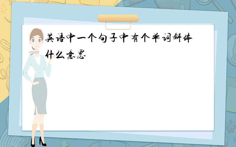 英语中一个句子中有个单词斜体什么意思