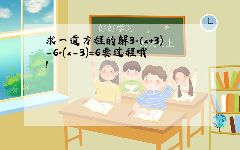 求一道方程的解3*（x+3)-6*(x-3)=6要过程哦!