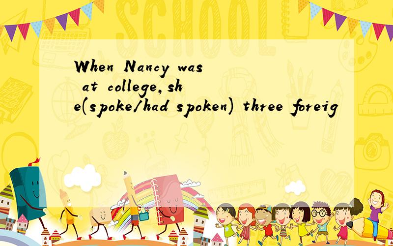 When Nancy was at college,she(spoke/had spoken) three foreig