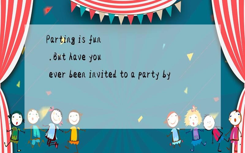 Parting is fun .But have you ever been invited to a party by